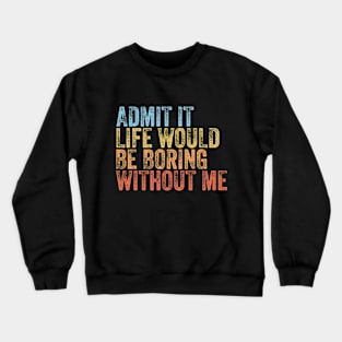 Admit It Life Would Be Boring Without Me Funny Saying Crewneck Sweatshirt